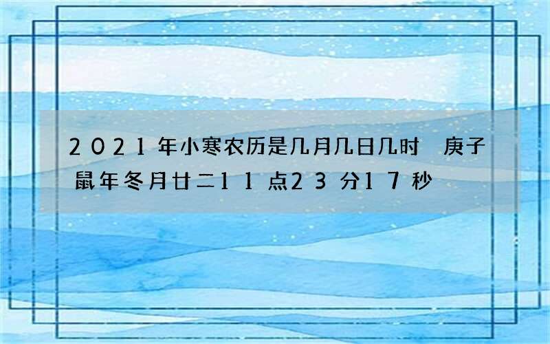 2021年小寒农历是几月几日几时 庚子鼠年冬月廿二11点23分17秒